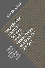 Upgrade Your Lifestyle: Generate Passive Income Online and Ditch the 9-5 Grin: Upgrade Your Life: Ditch the 9-5, Embrace Passive Income!