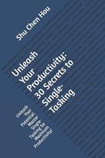 Unleash Your Productivity: 30 Secrets to Single-Tasking: Unleash Your Potential: Master Single-Tasking for Maximum Productivity!