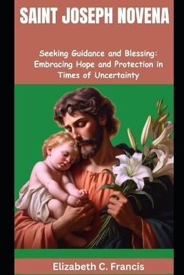 Saint Joseph Novena: "Seeking Guidance and Blessing: Embracing Hope and Protection in Times of Uncertainty" - Elizabeth C Francis - cover
