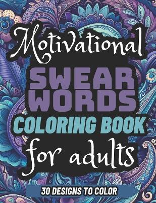 Motivational Swear Words Coloring book for adults 30 DESIGNS to color: Adult Curse Words Coloring Book for Adults - Color Your Anger Away - Swearing Coloring Hilarious Inspirational Quotes For Relaxing And Stress relief - Large Print - Luna Wingert Press - cover