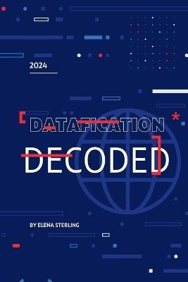 Datafication Decoded: How to Thrive in a World of Digital Insights - Elena Sterling - cover
