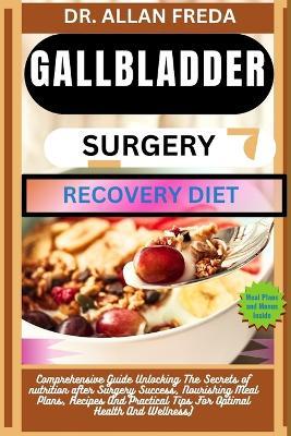 Gallbladder Surgery Recovery Diet: Comprehensive Guide Unlocking The Secrets of nutrition after Surgery Success, Nourishing Meal Plans, Recipes And Practical Tips For Optimal Health And Wellness) - Allan Freda - cover