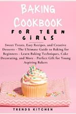 Baking Cookbook for Teen Girls: Sweet Treats, Easy Recipes, and Creative Desserts - The Ultimate Guide to Baking for Beginners - Learn Baking Techniques, Cake Decorating, and More - For Young Bakers
