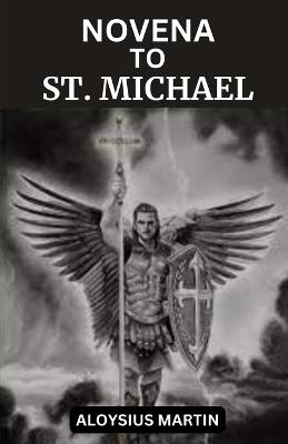 Novena to St. Michael: Reflection and Prayers to the Beloved Archangel and Patron of soldiers, doctors, police, and sickness. - Aloysius Martin - cover
