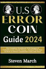 U.S. Error Coin Guide 2024: The Complete Handbook With Images of Valuable Coins Worth Money - Packed With Tips on How to Detect Counterfeit Coins and More