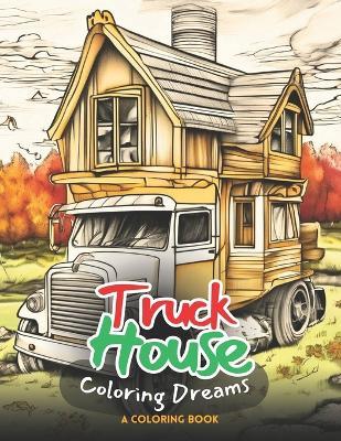 Truck House Coloring Dreams: Design Your Dream Ride on Every Page 30 Unique Illustrations for Creative Exploration and Relaxation An Adult Coloring Book 8.5x11 inches - Dream Hues - cover