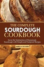 The Complete Sourdough Cookbook: Savor the Satisfaction of Homemade Sourdough with Simple and Foolproof Recipes