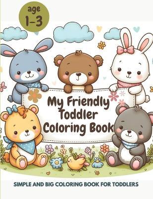 My Friendly Toddler Coloring Book: Simple and Big Coloring Book for Toddlers, My First Coloring Book for Toddlers 1-3 Years Old - Laura Szekely - cover