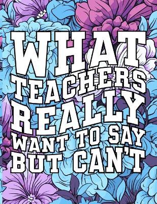 What Teachers Really Want to Say But Can't: Motivational Relaxation Quotes / Stress Relief Pages / Adult Curse Words Coloring Book For Women And Men / Cuss Swear Words / Easy Simple Detailed Saying / Sarcastic Gag Gift For Friends, Coworkers And Family - Andy Fox - cover