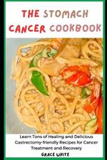 The Stomach Cancer Cookbook: Learn Tons of Healing and Delicious Gastrectomy-friendly Recipes for Cancer Treatment and Recovery
