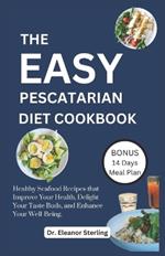 The Easy Pescatarian Cookbook: Healthy Seafood Recipes that Improve Your Health, Delight Your Taste Buds, and Enhance Your Well-Being