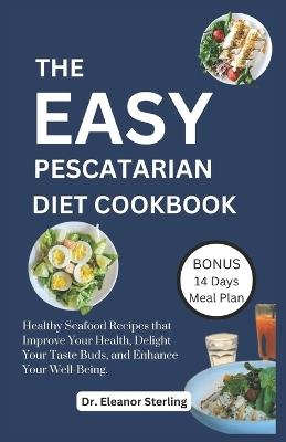 The Easy Pescatarian Cookbook: Healthy Seafood Recipes that Improve Your Health, Delight Your Taste Buds, and Enhance Your Well-Being - Eleanor Sterling - cover