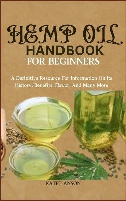 Hemp Oil Handbook for Beginners: A Definitive Resource For Information On Its History, Benefits, Flavor, And Many More - Katet Anson - cover