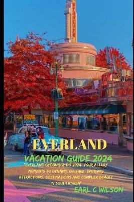 Everland Vacation Guide 2024: "Everland Gyeonggi-Do 2024: Your Allure Moments To Dynamic Culture, Enticing Attractions, Destinations and Complex Beauty in South Korea" - Earl C Wilson - cover