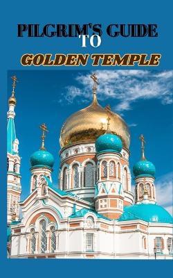 Pilgrim's Guide to Golden Temple: Unveiling the Spiritual Oasis: The Golden Temple's Sacred Legacy - Santosh Mercy - cover