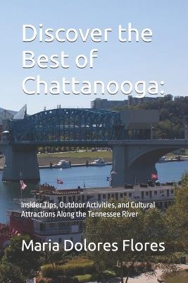 Discover the Best of Chattanooga: Insider Tips, Outdoor Activities, and Cultural Attractions Along the Tennessee River - Maria Dolores - cover