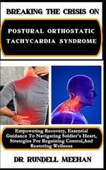 Breaking the Crisis on Postural Orthostatic Tachycardia Syndrome: Empowering Recovery, Essential Guidance To Navigating Soldier's Heart, Strategies For Regaining Control, And Restoring Wellness