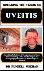 Breaking the Crisis on Uveitis: Unveiling Solutions, A Comprehensive Guide To Confronting Iritis, Key Strategies For Managing Symptoms And Restoring Eye Health