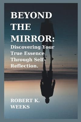 Beyond the Mirror: Discovering Your True Essence Through Self-Reflection - Robert Weeks - cover