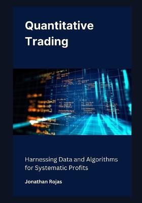 Quantitative Trading: Harnessing Data and Algorithms for Systematic Profits - Jonathan Rojas - cover