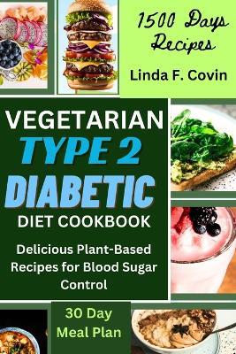 Vegetarian Type 2 Diabetic Diet Cookbook: Delicious Plant-Based Recipes for Blood Sugar Control - Linda F Covin - cover