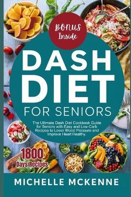 Dash Diet Cookbook for Seniors: The Ultimate Guide for Seniors with Easy and Low Sodium Recipes to Lower Blood Pressure and Improve Heart Healthy - Michelle McKenne - cover