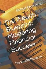 The Wealth Blueprint: Mastering Financial Success: The Wealth Blueprint