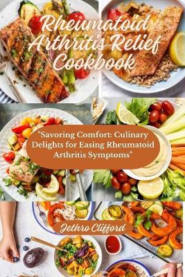 Rheumatoid Arthritis Relief Cookbook: "Savoring Comfort: Culinary Delights for Easing Rheumatoid Arthritis Symptoms" - Jethro Clifford - cover