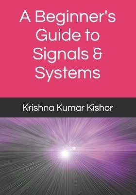 A Beginner's Guide to Signals & Systems - Krishna Kumar Kishor - cover