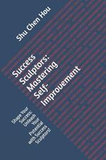 Success Sculptors: Mastering Self-Improvement: Shape Your Success: Unleash Your Potential with Success Sculptors!