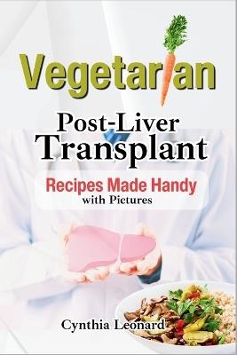 Vegetarian Post Liver Transplant Recipes: Offers Nutrient-Packed Delicious Breakfast, Lunch, Dinner, Snacks and Smoothie Options to Promote Smooth Recovery. - Cynthia Leonard - cover