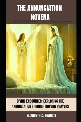 The Annunciation Novena: Divine Encounter: Exploring the Annunciation through Novena Prayers - Elizabeth C Francis - cover