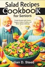 Salad Recipes Cookbook For Seniors: Simple Recipes with Greens, Veggies, Grains, Proteins, and More, Ready in Minutes