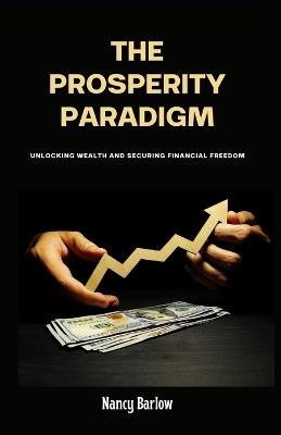 The Prosperity Paradigm: Unlocking Wealth and Securing Financial Freedom - Nancy Barlow - cover