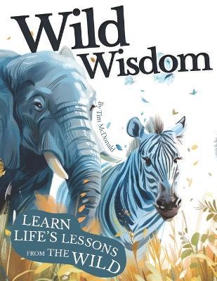 Wild Wisdom: A Journey Through Nature's Lessons on Courage, Unity & Kindness - Timothy J McDonald - cover