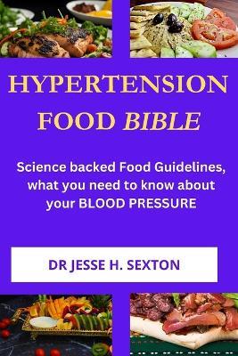 Hypertension Food Bible: Science backed Food Guidelines, what you need to know about your BLOOD PRESSURE - Jesse H Sexton - cover