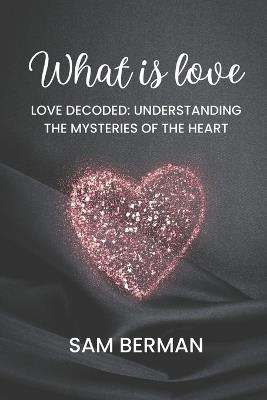 Love Decoded: Understanding the Mysteries of the Heart - Sam Berman - cover