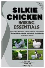 Silkie Chicken Raising Essentials: Expert Guide to Silkie Chickens, Husbandry Techniques, Breeding for Show, Health, Coop Design, Egg & Meat Production, Nutrition Guide & Pet Care Tips for Beginners