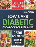 Low-Carb Diabetic Cookbook for Beginners 2024: Easy-Made 2500 Days of Delicious, Nutritious Low-Carb & Low-Sugar Recipes for Prediabetes, Type 1 and Type 2 Diabetes Includes a 30-Day Meal Plan