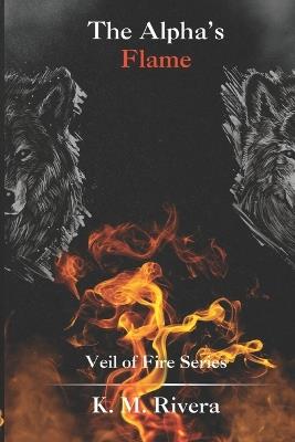 The Alpha's Flame: Veil of Fire Series - K M Rivera - cover