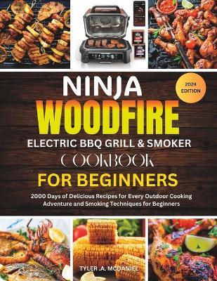 Ninja WoodFire Electric BBQ Grill & Smoker Cookbook For Beginners: 2000 Days of Delicious Recipes for Every Outdoor Cooking Adventure and Smoking Techniques for Beginners - Tyler A McDaniel - cover