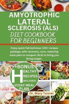 Amyotrophic Lateral Sclerosis (Als) Diet Cookbook for Beginners: Enjoy quick full delicious 100+ recipes package, with recovery, cure, restoring meal plan to conquer (ALS) to bring you living longer. - Mary Tanner - cover