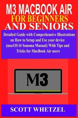 M3 Macbook Air for Beginners and Seniors: Detailed Guide with Comprehensive Illustrations on How to Setup and Use your device (macOS 14 Sonoma Manual) With Tips and Tricks for MacBook Air users - Scott Whetzel - cover