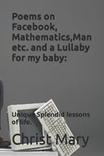 Poems on Facebook, Mathematics, Man etc. and a Lullaby for my baby: Unique Splendid lessons of life.