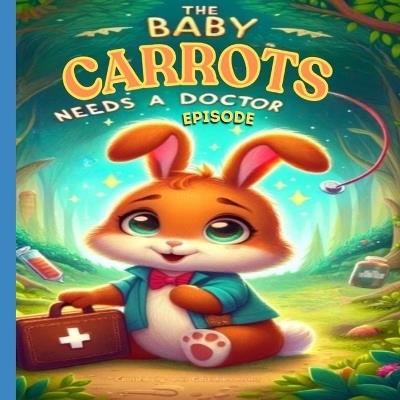 The Baby Carrots Needs A Doctor Episode: Learn The Importance of Asking for Help, The Power of Friendship and Support, Compassion in Health Challenges - Alex Lonabaugh - cover