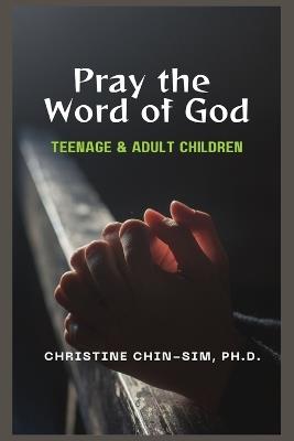 Pray the Word of God: For Our Teenage & Adult Children - Christine Chin-Sim Ph D - cover