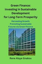Green Finance: Investing in Sustainable Development for Long-Term Prosperity: Harvesting Growth: Promoting Sustainable Futures via Green Finance