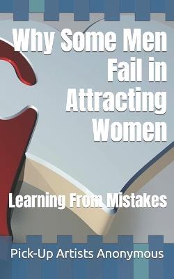 Why Some Men Fail in Attracting Women: Learning From Mistakes - Pick-Up Artists Anonymous Pua - cover