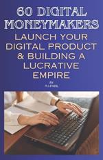 60 Digital Moneymakers: Launch Your Digital Product & Building a Lucrative Empire
