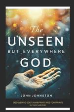 The Unseen, But Everywhere God: Discovering God's Handprints and Footprints in the Everyday